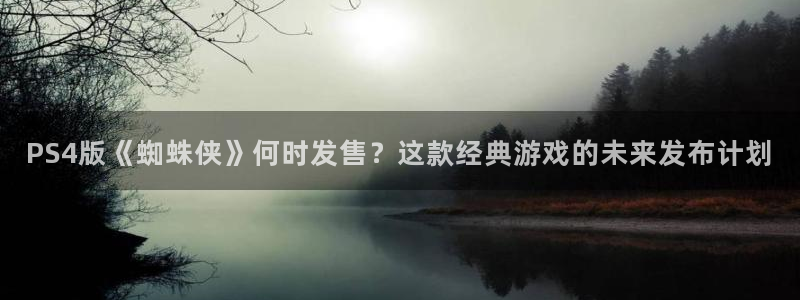 pp电子官网注册平台是什么：PS4版《蜘蛛侠》何时发售？这款经典游戏的未来发布计划