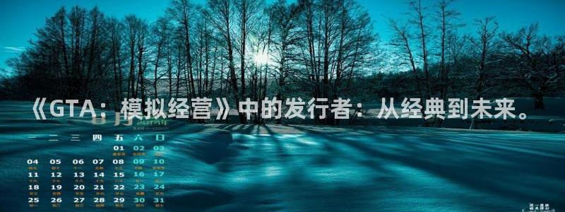 pp电子官网游戏怎么注册：《GTA：模拟经营》中的发行者：从经典到未来。