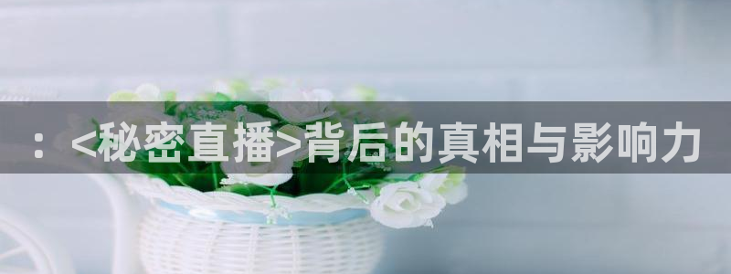 蜘蛛直播球地带：：<秘密直播>背后的真相与影响力