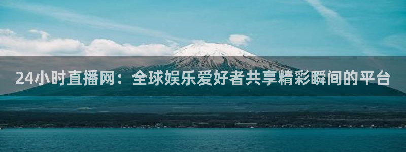 蜘蛛体育官网入口：24小时直播网：全球娱乐爱好者共享精彩瞬间的平台