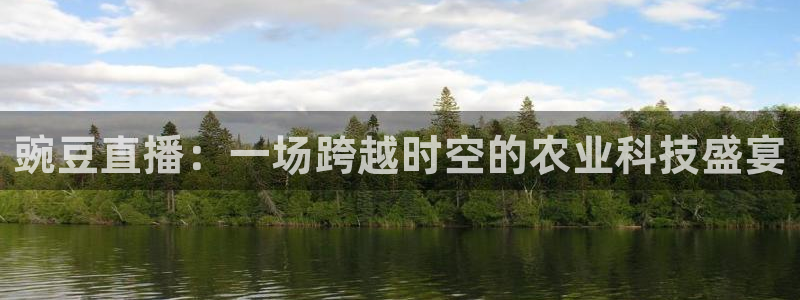 nba直播蜘蛛：豌豆直播：一场跨越时空的农业科技盛宴