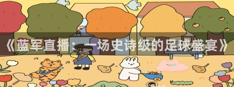 蜘蛛直播体育app：《蓝军直播：一场史诗级的足球盛宴》