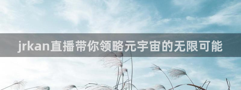 蜘蛛直播体育：jrkan直播带你领略元宇宙的无限可能